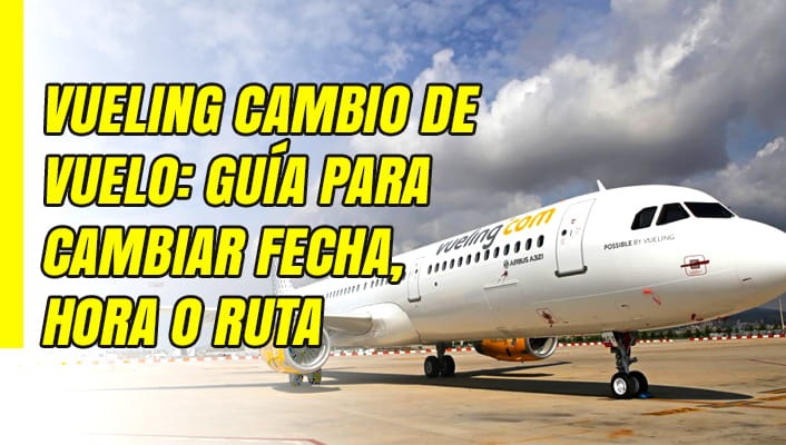 Vueling Cambio de Vuelo: Guía para Cambiar Fecha, Hora o Ruta