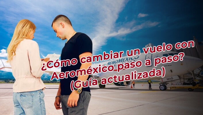 ¿Cómo cambiar un vuelo con Aeroméxico paso a paso? (Guía actualizada)