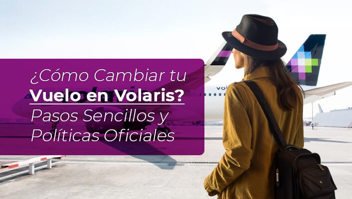 ¿Cómo Cambiar tu Vuelo en Volaris? Pasos Sencillos y Políticas Oficiales