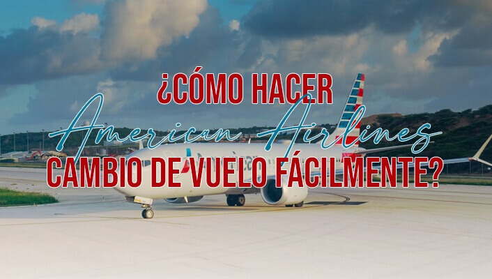 ¿Cómo hacer American Airlines cambio de vuelo fácilmente?